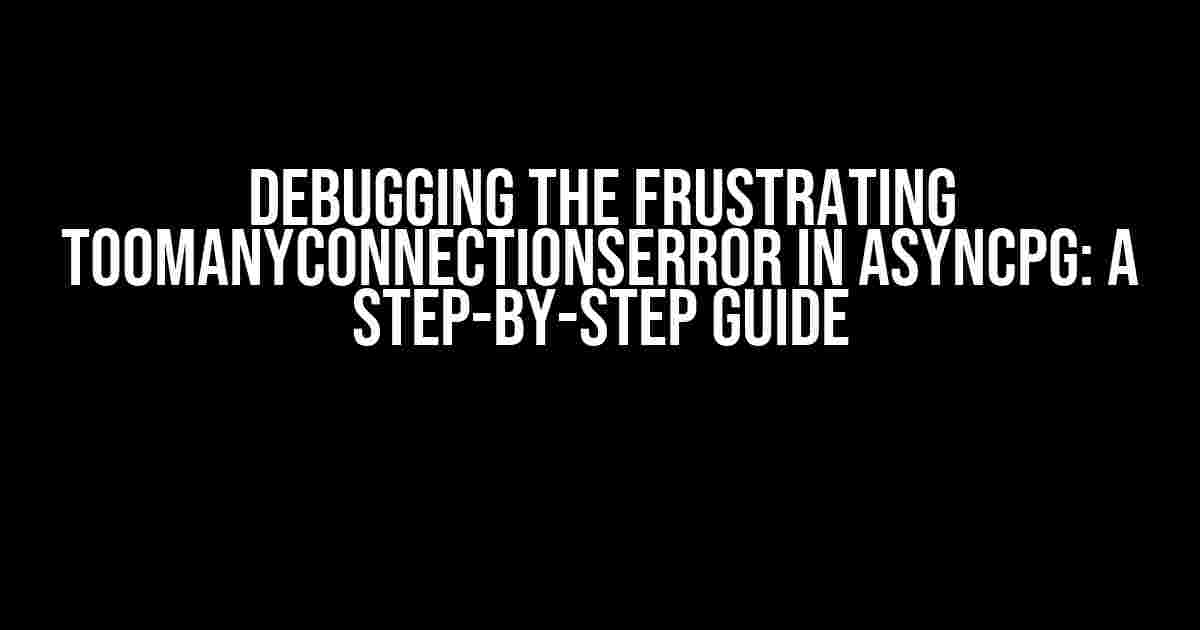 Debugging the Frustrating TooManyConnectionsError in asyncpg: A Step-by-Step Guide