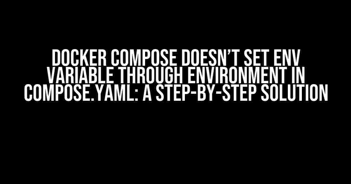 Docker Compose Doesn’t Set Env Variable Through Environment in Compose.yaml: A Step-by-Step Solution