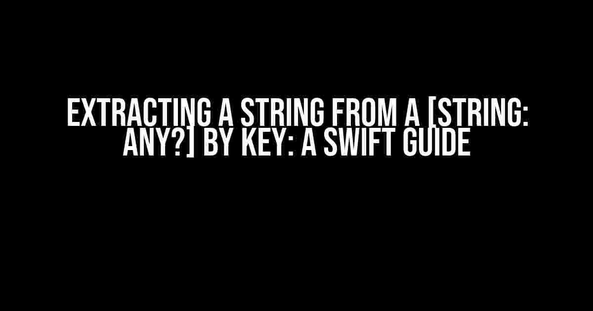 Extracting a String from a [String: Any?] by Key: A Swift Guide