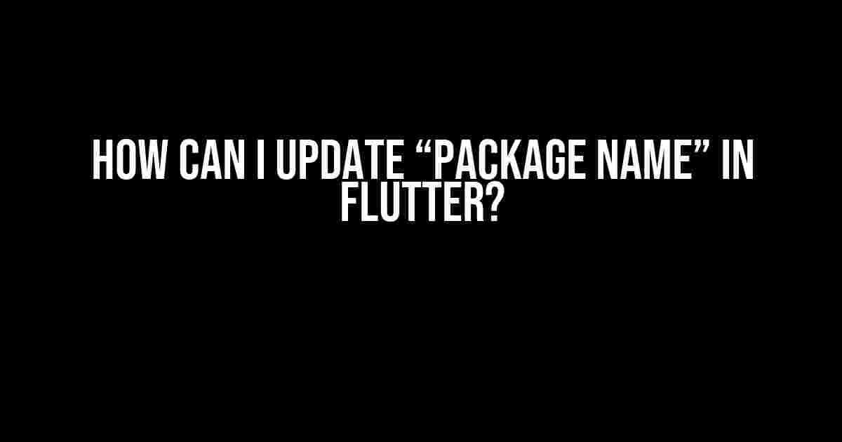 How Can I Update “Package Name” in Flutter?