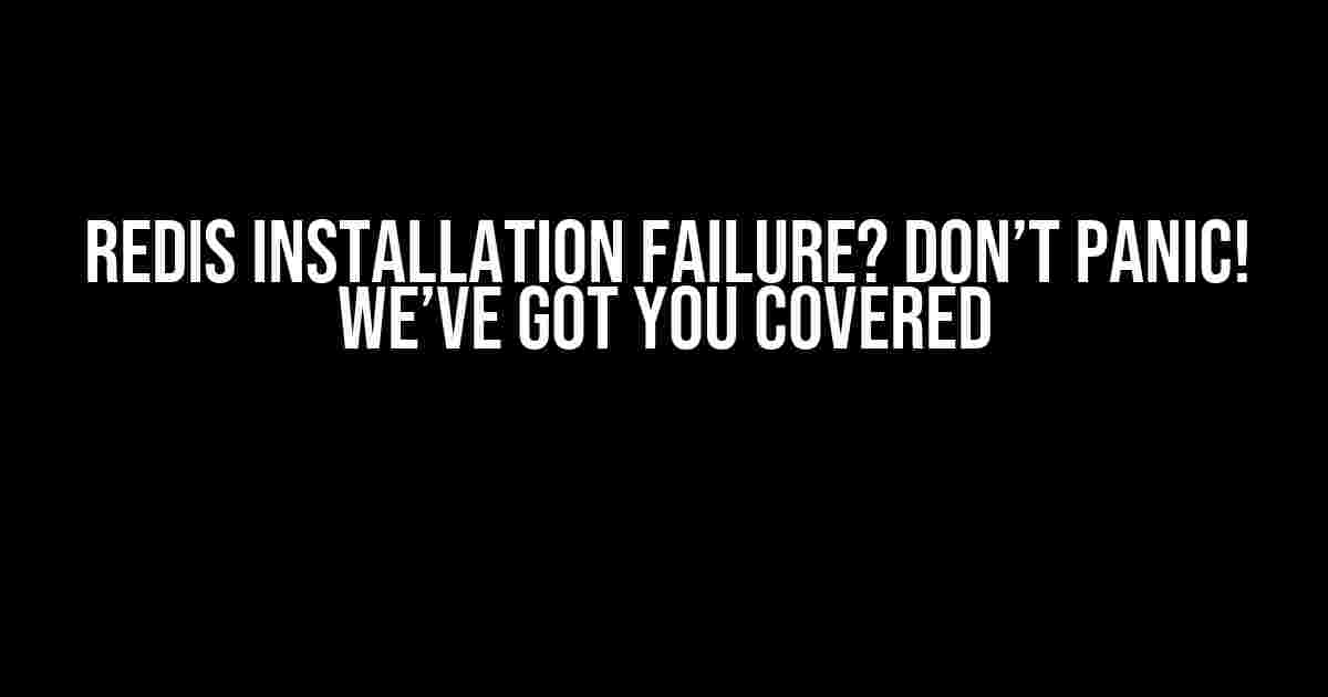 Redis Installation Failure? Don’t Panic! We’ve Got You Covered