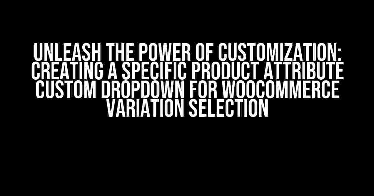 Unleash the Power of Customization: Creating a Specific Product Attribute Custom Dropdown for WooCommerce Variation Selection