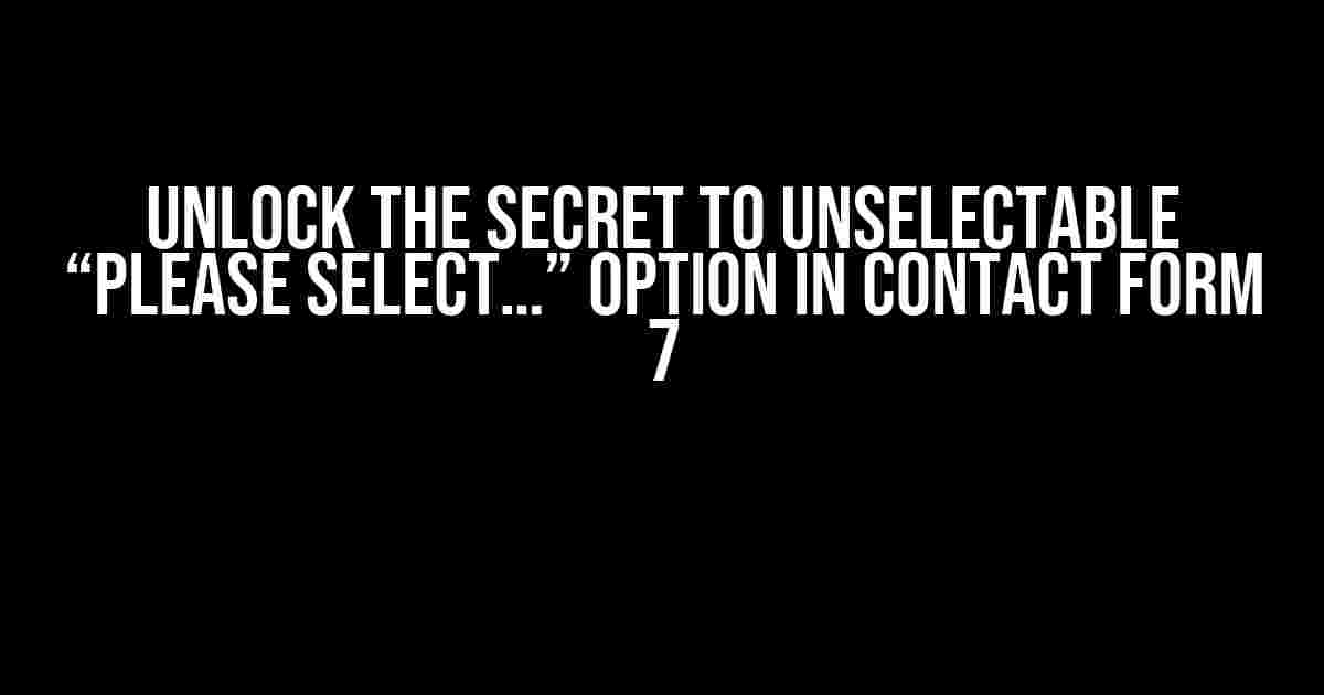 Unlock the Secret to Unselectable “Please Select…” Option in Contact Form 7