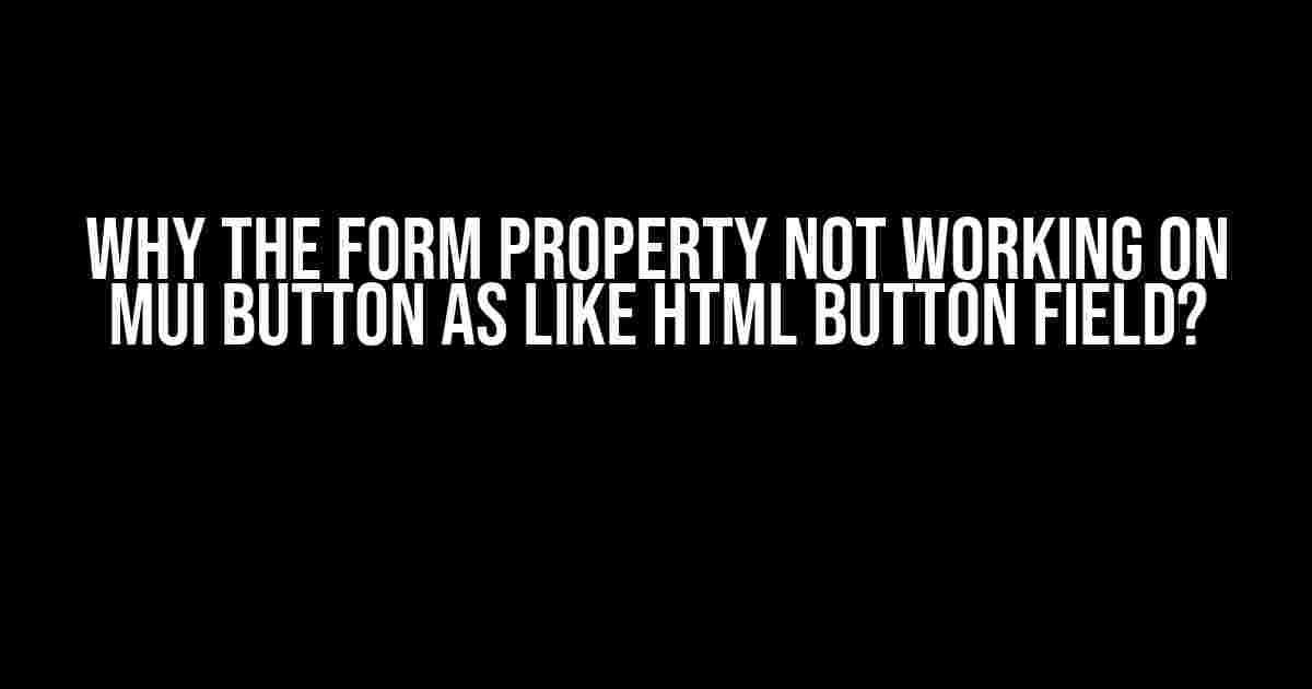 Why the form property not working on MUI button as like html button field?